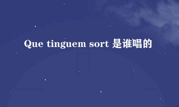 Que tinguem sort 是谁唱的