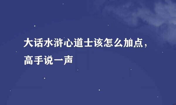 大话水浒心道士该怎么加点，高手说一声