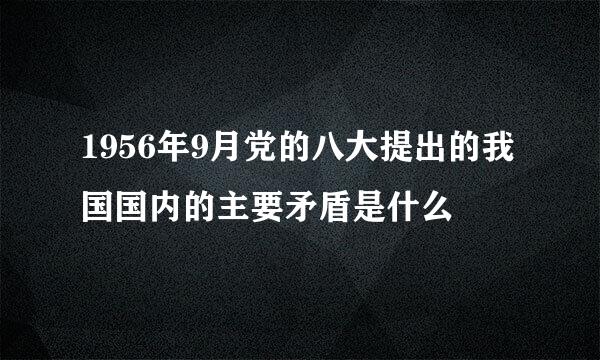 1956年9月党的八大提出的我国国内的主要矛盾是什么