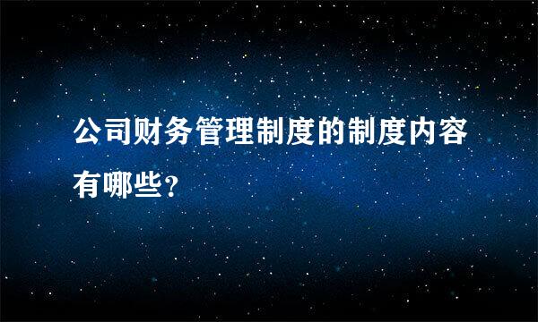 公司财务管理制度的制度内容有哪些？