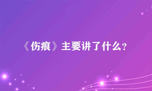 《伤痕》主要讲了什么？