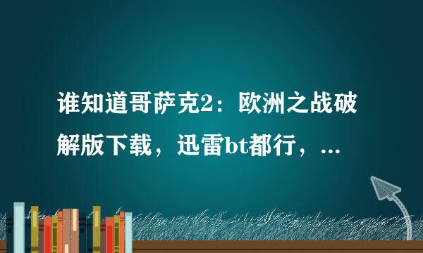 谁知道哥萨克2：欧洲之战破解版下载，迅雷bt都行，要试过有种的！