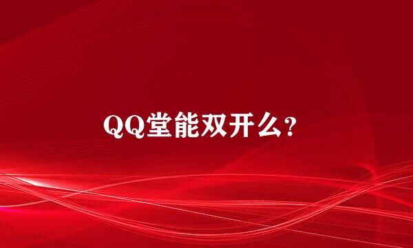 QQ堂能双开么？