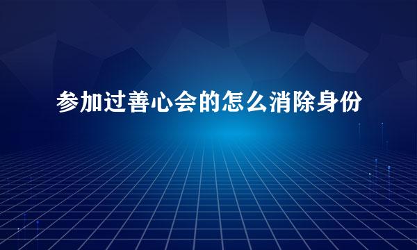 参加过善心会的怎么消除身份