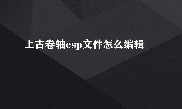 上古卷轴esp文件怎么编辑