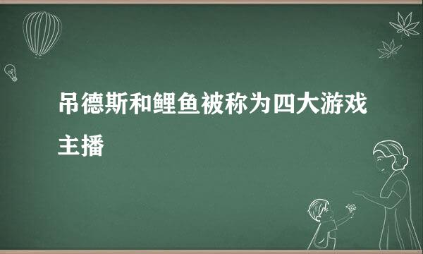 吊德斯和鲤鱼被称为四大游戏主播