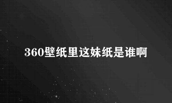 360壁纸里这妹纸是谁啊