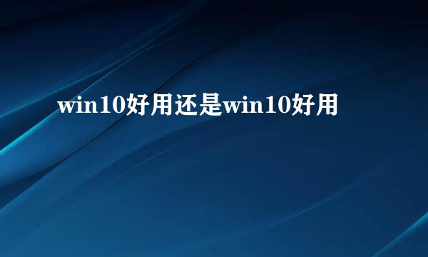 win10好用还是win10好用