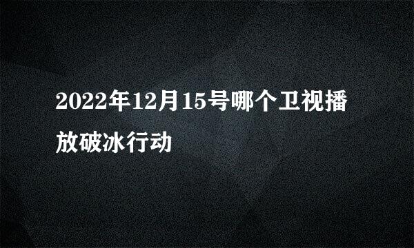 2022年12月15号哪个卫视播放破冰行动