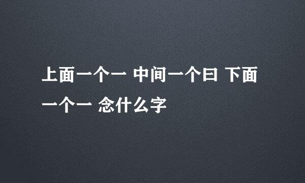 上面一个一 中间一个曰 下面一个一 念什么字