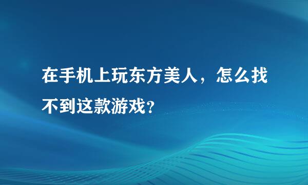 在手机上玩东方美人，怎么找不到这款游戏？