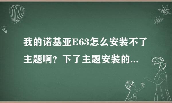 我的诺基亚E63怎么安装不了主题啊？下了主题安装的时候怎么说证书过期啊是怎么回事啊？求个下载主题的网站