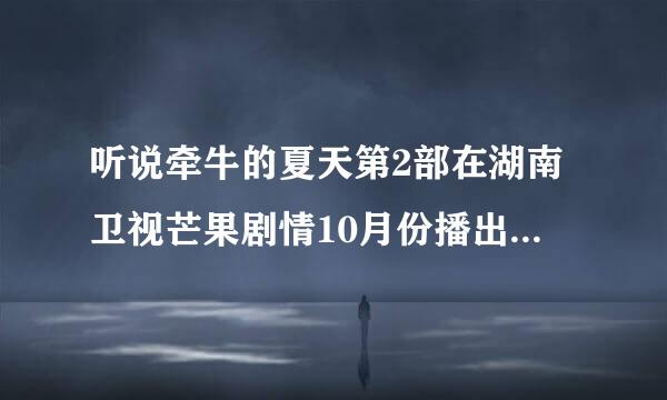 听说牵牛的夏天第2部在湖南卫视芒果剧情10月份播出是真的吗