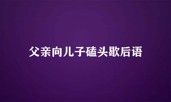 父亲向儿子磕头歇后语