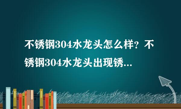 不锈钢304水龙头怎么样？不锈钢304水龙头出现锈斑怎么办？