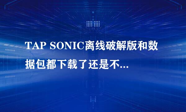 TAP SONIC离线破解版和数据包都下载了还是不能玩怎么回事? 提示