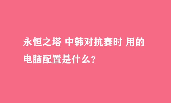 永恒之塔 中韩对抗赛时 用的电脑配置是什么？