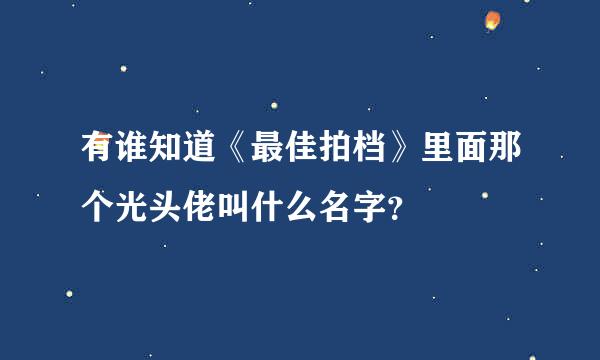 有谁知道《最佳拍档》里面那个光头佬叫什么名字？