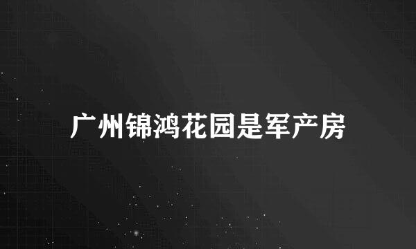 广州锦鸿花园是军产房