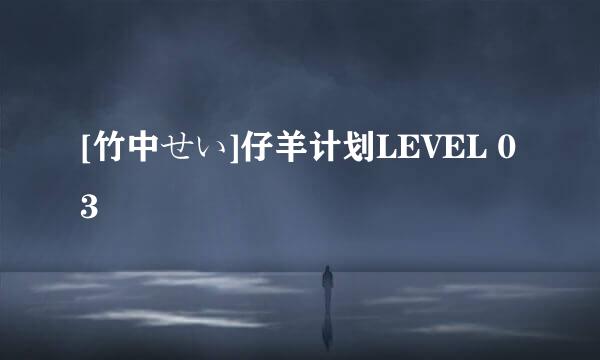 [竹中せい]仔羊计划LEVEL 03