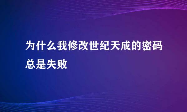 为什么我修改世纪天成的密码总是失败