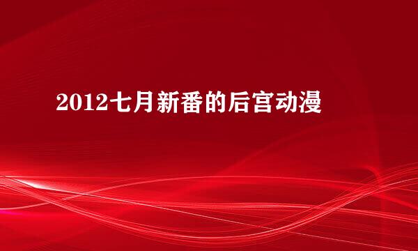 2012七月新番的后宫动漫