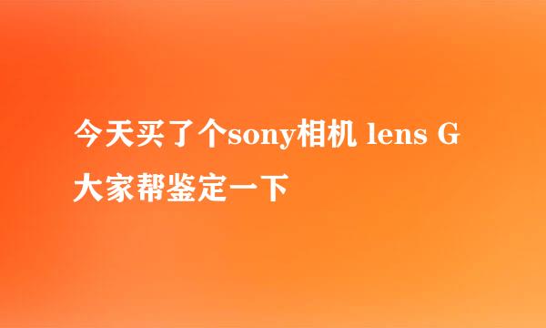 今天买了个sony相机 lens G 大家帮鉴定一下