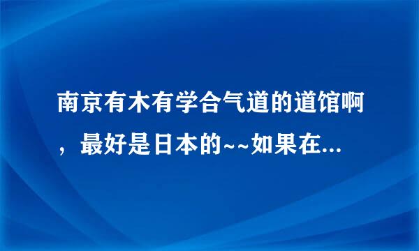 南京有木有学合气道的道馆啊，最好是日本的~~如果在南京江宁区就更好了~