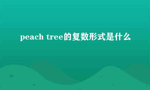 peach tree的复数形式是什么