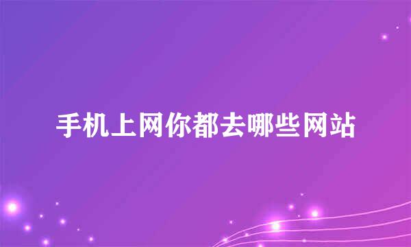 手机上网你都去哪些网站