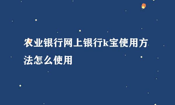 农业银行网上银行k宝使用方法怎么使用