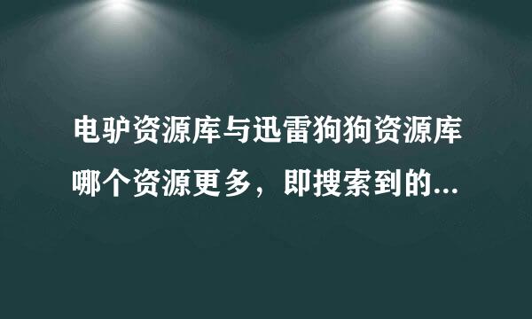 电驴资源库与迅雷狗狗资源库哪个资源更多，即搜索到的可能性更大？