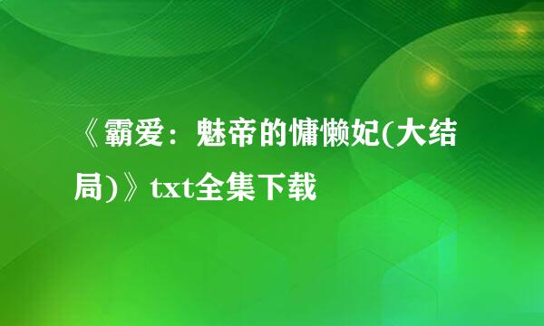 《霸爱：魅帝的慵懒妃(大结局)》txt全集下载