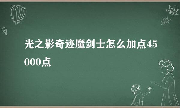 光之影奇迹魔剑士怎么加点45000点