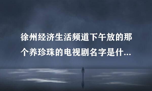 徐州经济生活频道下午放的那个养珍珠的电视剧名字是什么，童养媳沉香那个