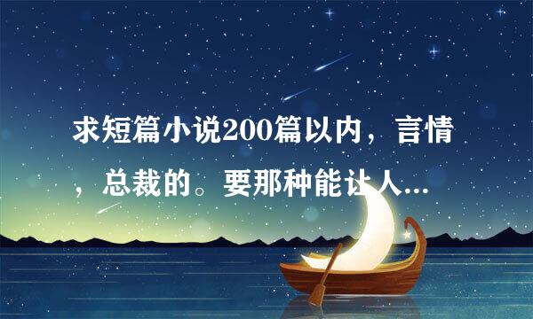 求短篇小说200篇以内，言情，总裁的。要那种能让人哭的，虐心的！谢谢啦