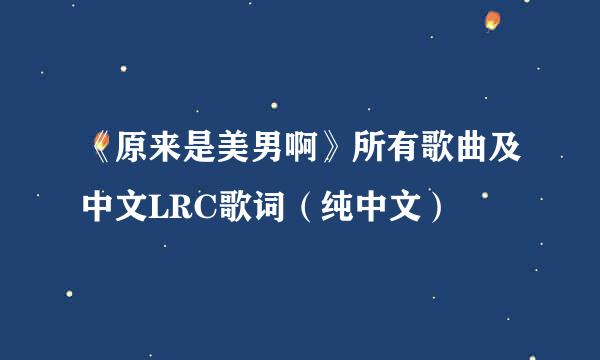 《原来是美男啊》所有歌曲及中文LRC歌词（纯中文）