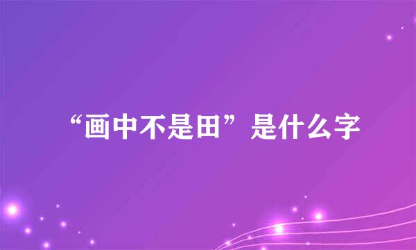 “画中不是田”是什么字