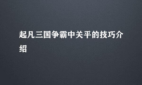 起凡三国争霸中关平的技巧介绍