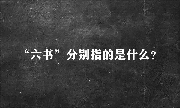 “六书”分别指的是什么？