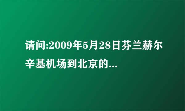 请问:2009年5月28日芬兰赫尔辛基机场到北京的航班具体时间?知道的朋友诉我一下,非常感谢.