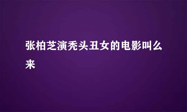 张柏芝演秃头丑女的电影叫么来