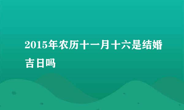 2015年农历十一月十六是结婚吉日吗