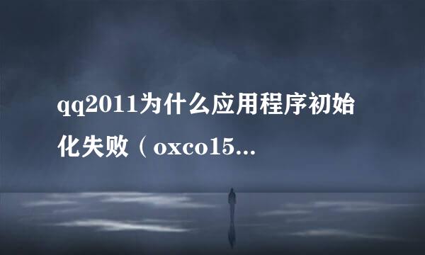 qq2011为什么应用程序初始化失败（oxco150002）求跪了~~