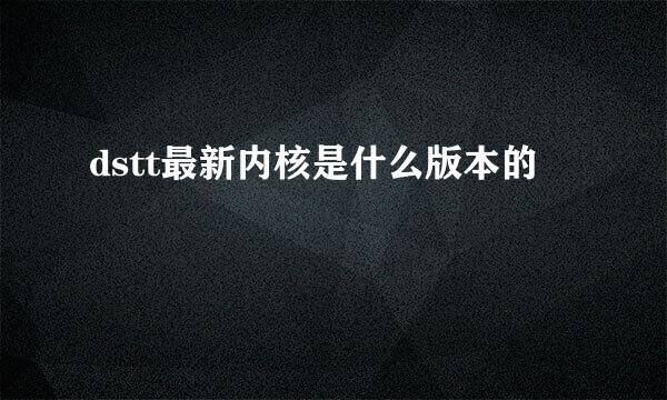 dstt最新内核是什么版本的