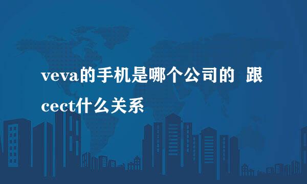 veva的手机是哪个公司的  跟cect什么关系