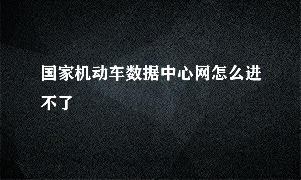 国家机动车数据中心网怎么进不了