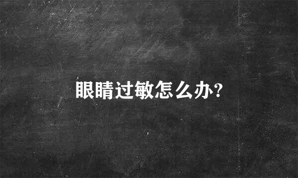 眼睛过敏怎么办?