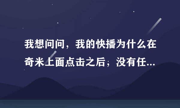 我想问问，我的快播为什么在奇米上面点击之后，没有任务连接？但是在网站上面却可以看？