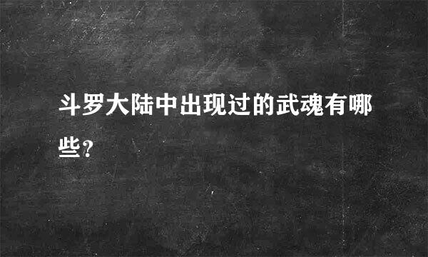 斗罗大陆中出现过的武魂有哪些？